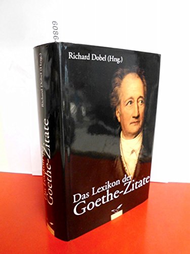 Das Lexikon der Goethe-Zitate. - Dobel, Richard. Herausgeber.