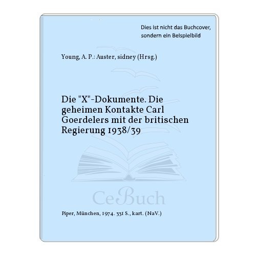 Die X-Dokumente. Die geheimen Kontakte Carl Goerdelers mit der britischen Regierung 1938/39 - Young, A. P.: Auster, sidney (Hrsg.)