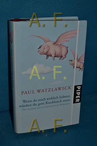 Wenn du mich wirklich liebtest, würdest du gern Knoblauch essen: Über das Glück und die Konstruktion der Wirklichkeit - Watzlawick, Paul