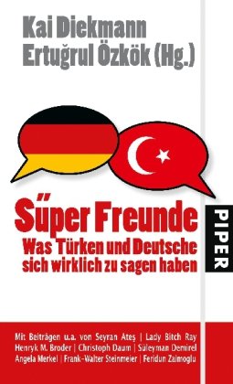 Süper Freunde: Was Türken und Deutsche sich wirklich zu sagen haben - Diekmann, Kai, Özkök, Ertugrul