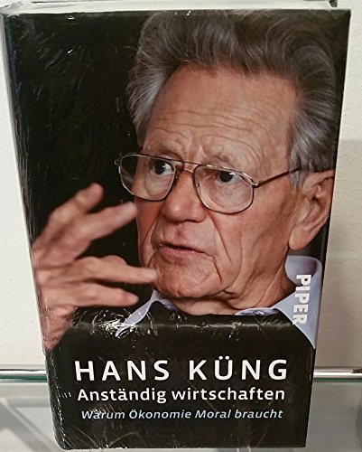 Anständig wirtschaften: Warum Ökonomie Moral braucht Küng, Hans - Hans Küng