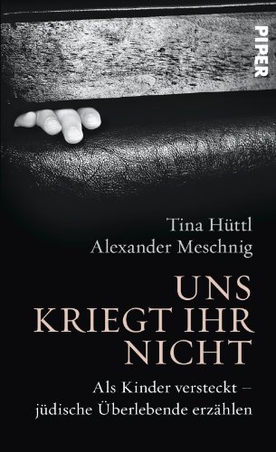 Uns kriegt ihr nicht: Als Kinder versteckt ? jüdische Überlebende erzählen - Hüttl, Tina und Alexander Meschnig