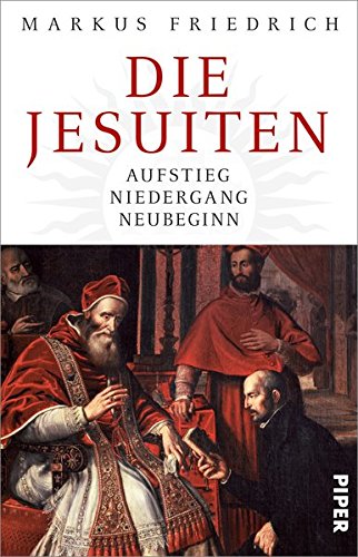Die Jesuiten: Aufstieg, Niedergang, Neubeginn - Friedrich, Markus