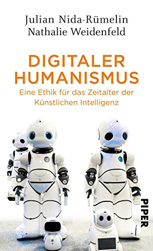 Digitaler Humanismus : eine Ethik für das Zeitalter der Künstlichen Intelligenz Julian Nida-Rümelin, Nathalie Weidenfeld - Nida-Rümelin, Julian und Nathalie Weidenfeld