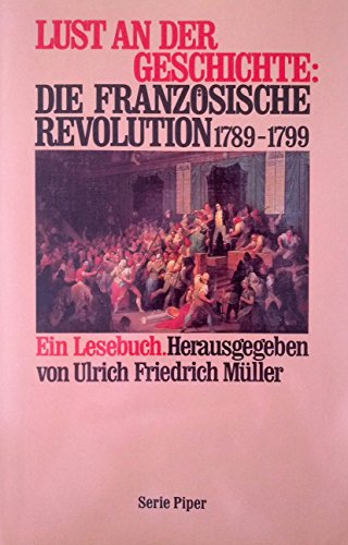 Stock image for Lust an der Geschichte: die Franzsische Revolution : 1789 - 1799 ; ein Lesebuch. hrsg. von Ulrich Friedrich Mller, Piper ; Bd. 933 for sale by Hbner Einzelunternehmen