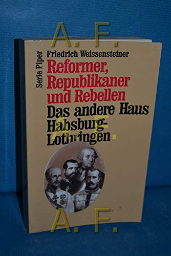 Reformer, Republikaner und Rebellen : das andere Haus Habsburg-Lothringen. Friedrich Weissensteiner / Piper ; Bd. 1954 - Weissensteiner, Friedrich