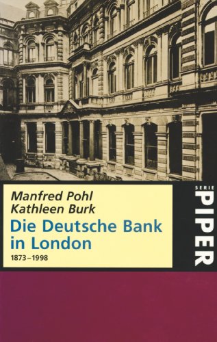 Die Deutsche Bank in London : 1873 - 1998. [Historische Gesellschaft der Deutschen Bank. Der Beitr. von Kathleen Burk wurde aus dem Engl. übers. von Karl-Heinz Silber] / Piper ; 2665 - Pohl, Manfred und Kathleen Burk