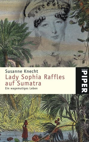 Lady Sophia Raffles auf Sumatra: Ein wagemutiges Leben - Knecht, Susanne