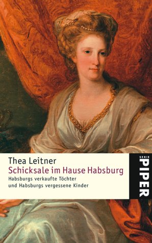 Schicksale im Hause Habsburg: Habsburgs verkaufte Töchter und Habsburgs vergessene Kinder - Leitner, Thea