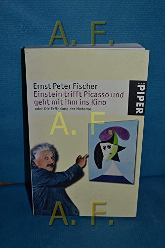 Einstein trifft Picasso und geht mit ihm ins Kino oder die Erfindung der Moderne. Piper ; 4832 - Fischer, Ernst Peter