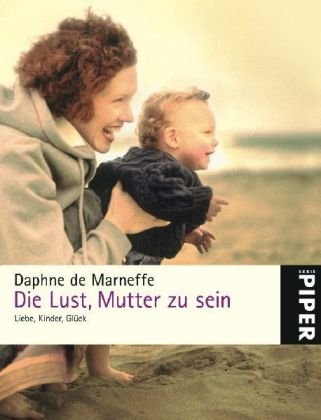 Die Lust, Mutter zu sein : Liebe, Kinder, Glück. Daphne de Marneffe. Aus dem Amerikan. von Julian...