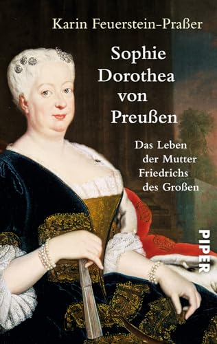 Sophie Dorothea von Preußen: Das Leben der Mutter Friedrichs des Großen; Die erste Biografie der einflussreichen Königin - Feuerstein-Praßer, Karin