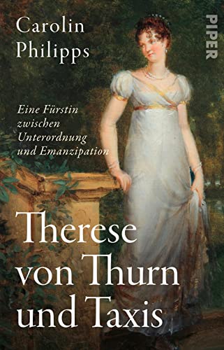 Therese von Thurn und Taxis : Eine Fürstin zwischen Unterordnung und Emanzipation - Carolin Philipps