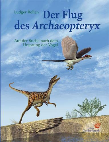 Der Flug des Archaeopteryx: Auf der Suche nach dem Ursprung der Vögel.