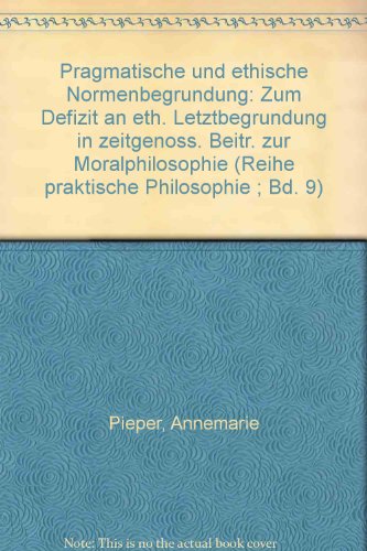 9783495474075: Pragmatische und ethische Normenbegründung: Zum Defizit an eth. Letztbegründung in zeitgenöss. Beitr. zur Moralphilosophie (Reihe praktische Philosophie ; Bd. 9) (German Edition)