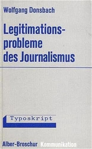 Legitimationsprobleme des Journalismus: Gesellschaftliche Rolle der Massenmedien und berufliche Einstellung von Journalisten (Alber-Broschur Kommunikation)