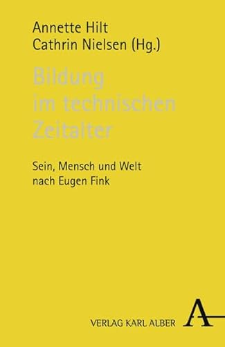 Bildung im technischen Zeitalter. Sein, Mensch und Welt nach Eugen Fink. - Hilt, Annette (Herausgeber)