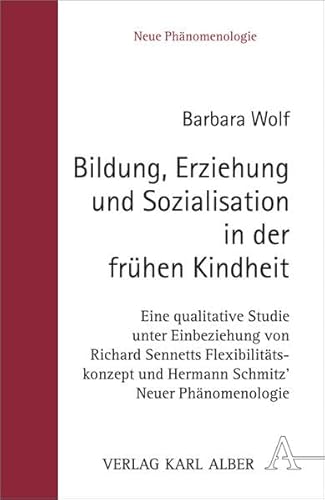 Bildung, Erziehung und Sozialisation in der frÃ¼hen Kindheit: Eine qualitative Studie unter Einbeziehung von Richard Sennetts FlexibilitÃ¤tskonzept und Hermann Schmitz' Neuer PhÃ¤nomenologie (9783495485361) by Wolf, Barbara