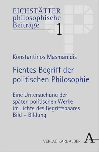 Fichtes Begriff der politischen Philosophie. Eine Untersuchung der späten politischen Werke im Lichte des Begriffspaares Bild - Bildung. EICHSTÄTTER philosophische Studien. Band 1. - Masmanidis, Konstantinos