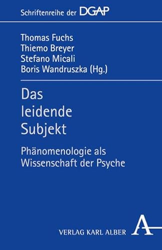 Das leidende Subjekt : Phänomenologie als Wissenschaft der Psyche. Thomas Fuchs . (Hg.) / DGAP: Schriftenreihe der Deutschen Gesellschaft für Phänomenologische Anthropologie, Psychiatrie und Psychotherapie (DGAP) ; Bd. 3 - Fuchs, Thomas, Thiemo Breyer Stefano Micali u. a.
