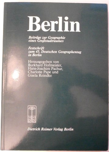 Berlin - Beiträge zur Geographie eines Großstadtraumes. Festschrift zum 45. Deutschen Geographent...