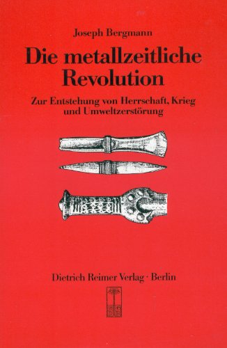 Die metallzeitliche Revolution. Zur Entstehung von Herrschaft, Krieg und Umweltzerstörung.