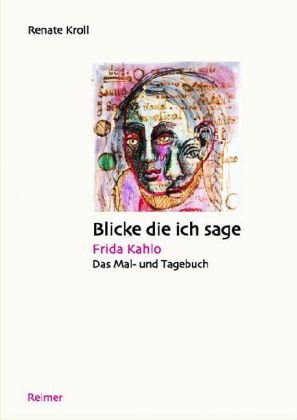 Blicke die ich sage : Frida Kahlo, das Mal- und Tagebuch. Renate Kroll. - Kroll, Renate und Frida (Illustrator). Kahlo