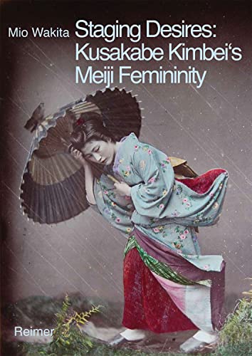 9783496014676: Staging Desires: Japanese Femininity in Kusakabe Kimbei's Nineteenth-Century Souvenir Photography