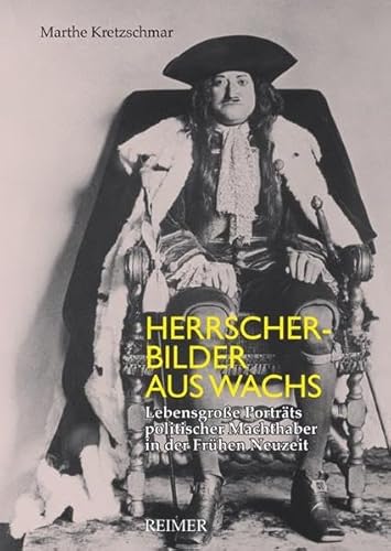 Beispielbild fr Herrscherbilder aus Wachs. Lebensgroe Portrts politischer Machthaber in der Frhen Neuzeit. zum Verkauf von Antiquariat Luechinger