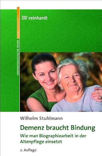 Demenz braucht Bindung : wie man Biographiearbeit in der Altenpflege einsetzt ; mit 11 Tabellen. Reinhardts gerontologische Reihe ; Bd. 33 - Stuhlmann, Wilhelm