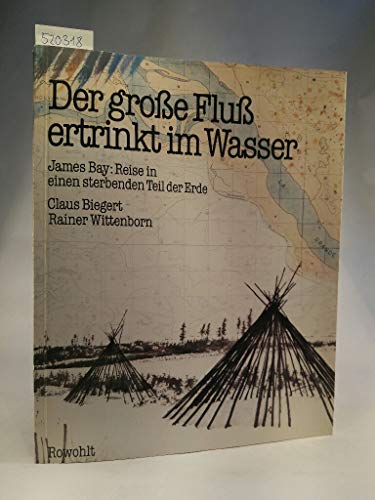 Der große Fluß ertrinkt im Wasser; James Bay. Reise in einen sterbenden Teil der Erde