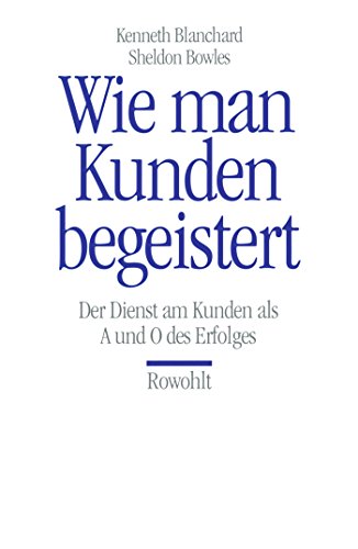 Wie man Kunden begeistert. Der Dienst am Kunden als A und O des Erfolges. (9783498005733) by Blanchard, Kenneth; Bowles, Sheldon