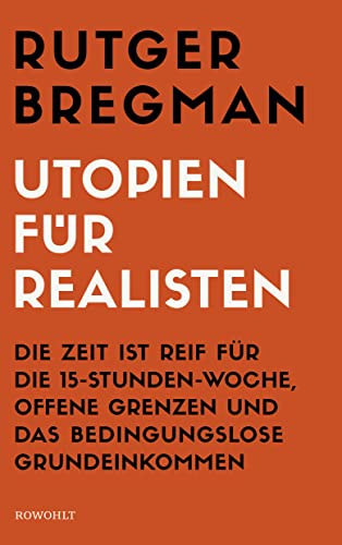 Utopien für Realisten: Die Zeit ist reif für die 15-Stunden-Woche, offene Grenzen und das bedingungslose Grundeinkommen - Bregman, Rutger