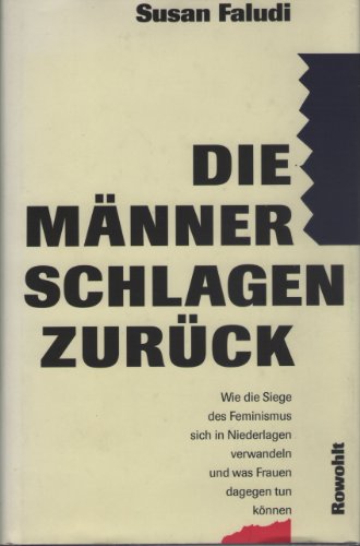 Die Männer schlagen zurück: Wie die Siege des Feminismus sich in Niederlagen verwandeln und was F...