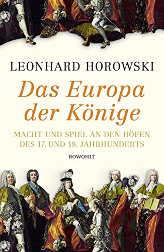 Das Europa der Könige. Macht und Spiel an den Höfen des 17. und 18. Jahrhunderts. Mit einer Vorbemerkung des Verfassers. Mit Abbildungs- und Quellennachweis, Literaturnachweis und einem Namensregister. - Horowski, Leonhard