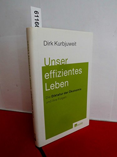 Unser effizientes Leben. Die Diktatur der Ökonomie und ihre Folgen. Mit einem Vorbemerkung des Verfassers. Quellenhinweis. - Kurbjuweit, Dirk