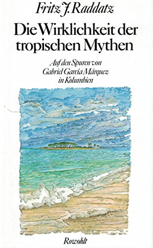 Die Wirklichkeit der tropischen Mythen: Auf den Spuren von Gabriel García Márquez in Kolumbien - Raddatz, Fritz J.