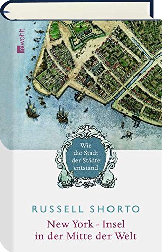 New York - Insel in der Mitte der Welt. Wie die Stadt der Städte entstand - Shorto, Russell