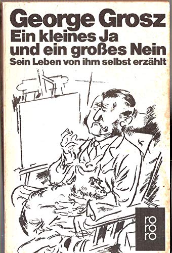 Ein kleines Ja und ein großes Nein. Sein Leben von ihm selbst erzählt Mit siebzehn Tafel- und fünfundvierzig Textabbildungen - Grosz, George;