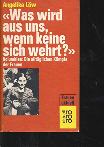 Was wird aus uns, wenn keine sich wehrt? Kolumbien. Die alltäglichen Kämpfe der Frauen. rororo 4853. rororo aktuell. Frauen aktuell. - Löw, Angelika