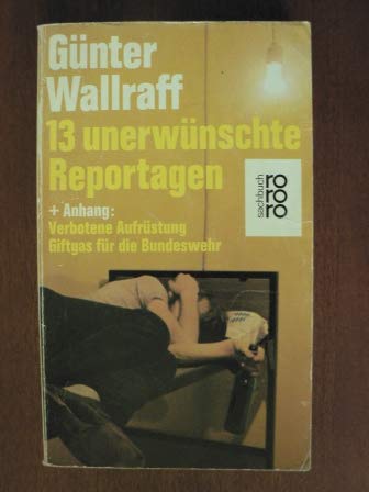 13 [i.e. Dreizehn] unerwuÌˆnschte Reportagen: + Anhang, Verbotene AufruÌˆstung, Giftgas fuÌˆr die Bundeswehr (Rororo Sachbuch) (German Edition) (9783499168895) by GÃ¼nter Wallraff