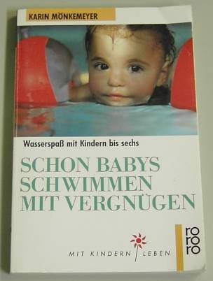 Schon Babys schwimmen mit Vergnügen. Wasserspaß mit Kindern bis sechs. ( Mit Kindern leben).