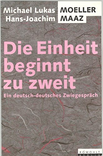 Die Einheit beginnt zu zweit. Ein deutsch-deutsches Zwiegespräch. ( sachbuch). - Moeller, Michael L., Maaz, Hans-Joachim