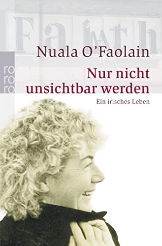 Nur nicht unsichtbar werden: Ein irisches Leben - Nuala O'Faolain
