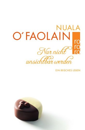 Nur nicht unsichtbar werden: Ein irisches Leben ein irisches Leben - O'Faolain, Nuala und Renée Zucker