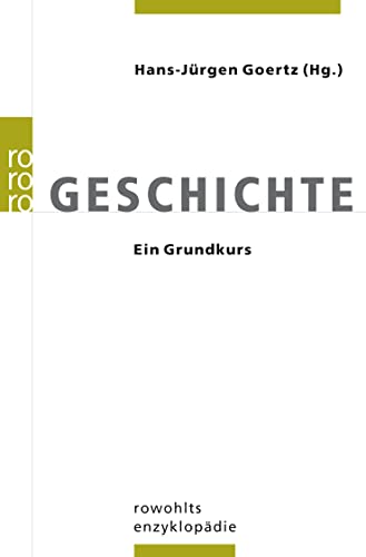 Geschichte : ein Grundkurs. Hans-Jürgen Goertz (Hg.) / Rororo ; 55688 : Rowohlts Enzyklopädie - Goertz, Hans-Jürgen (Hrsg.)