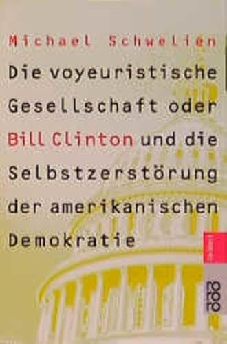 Die voyeuristische Gesellschaft oder Bill Clinton und die SelbstzerstÃ¶rung der amerikanischen Demokratie. (9783499608018) by Schwelien-michael