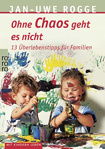 Ohne Chaos geht es nicht: 13 Überlebenstipps für Familien : 13 Überlebenstipps für Familien - Jan-Uwe Rogge