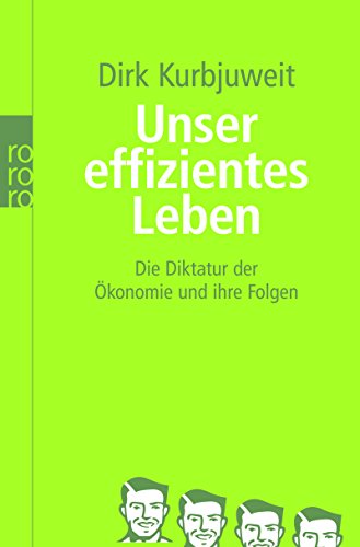 Unser effizientes Leben: Die Diktatur der Ökonomie und ihre Folgen - Kurbjuweit, Dirk