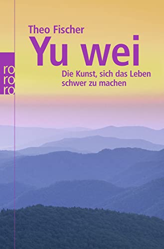 Yu Wei: Die Kunst, Sich Das Leben Schwer Zu Machen - Fischer, Theo; Fischer, Theo